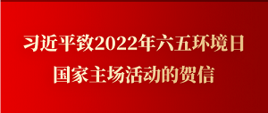 習(xí)近平致2022年六五環(huán)境日國(guó)家主場(chǎng)活動(dòng)的賀信